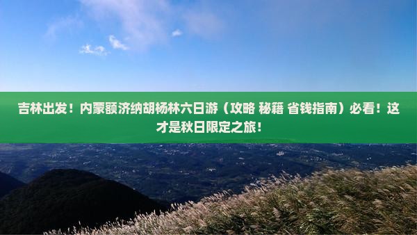 吉林到内蒙额济纳胡杨林六日游