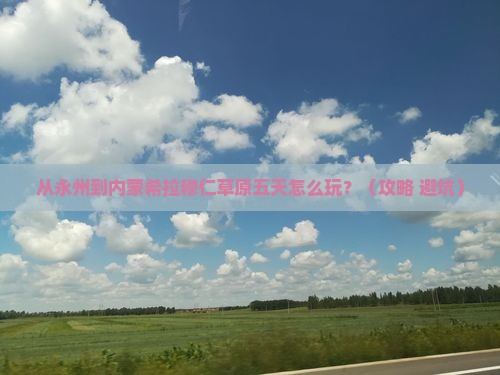 永州到内蒙希拉穆仁草原五日游 永州到内蒙希拉穆仁草原五日游