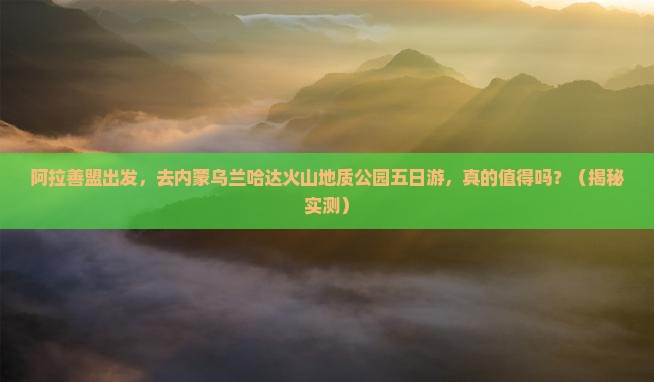 阿拉善盟去内蒙乌兰哈达火山地质公园五日游