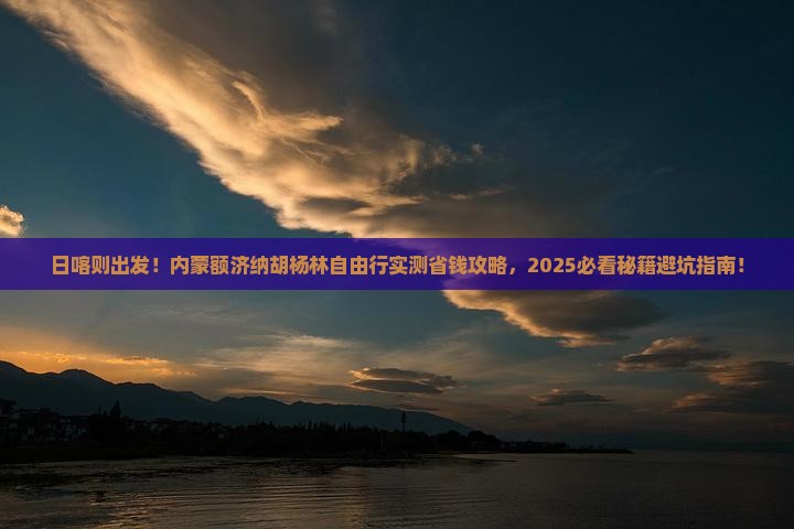 日喀则到内蒙额济纳胡杨林自由行