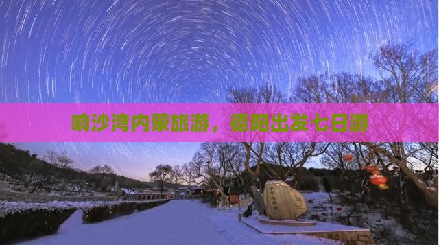 德阳到内蒙响沙湾七日游