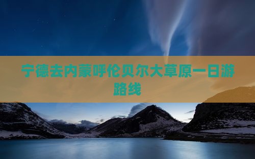 宁德去内蒙呼伦贝尔大草原一日游