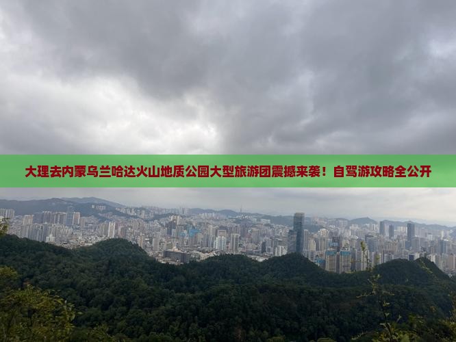 大理去内蒙乌兰哈达火山地质公园大型旅游团