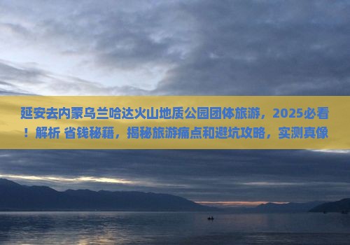 延安去内蒙乌兰哈达火山地质公园团体旅游