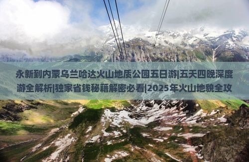 永新到内蒙乌兰哈达火山地质公园五日游