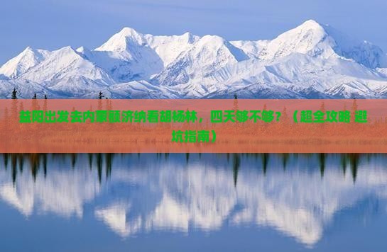 益阳到内蒙额济纳胡杨林四日游