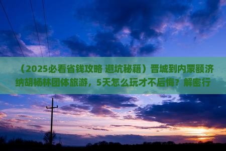 晋城到内蒙额济纳胡杨林团体旅游
