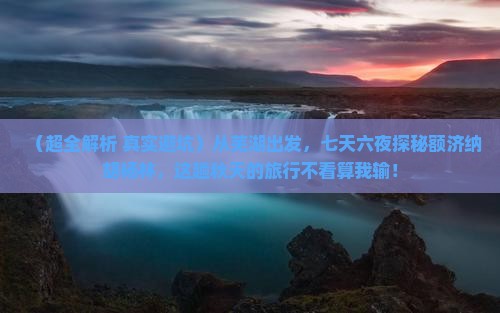 芜湖去内蒙额济纳胡杨林七日游