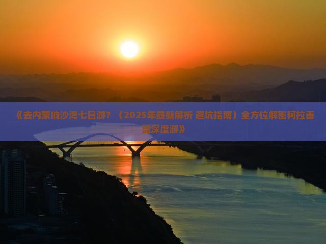 阿拉善盟去内蒙响沙湾七日游