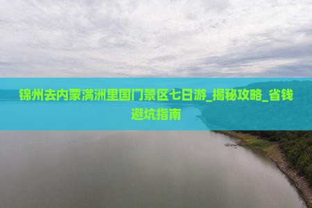 锦州去内蒙满洲里国门景区七日游 锦州去内蒙满洲里国门景区七日游