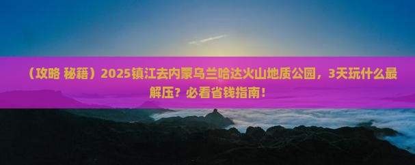 镇江到内蒙乌兰哈达火山地质公园哪里玩