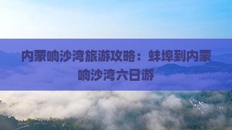 蚌埠到内蒙响沙湾六日游