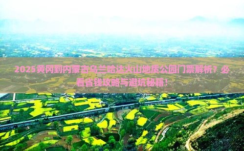 黄冈到内蒙乌兰哈达火山地质公园门票