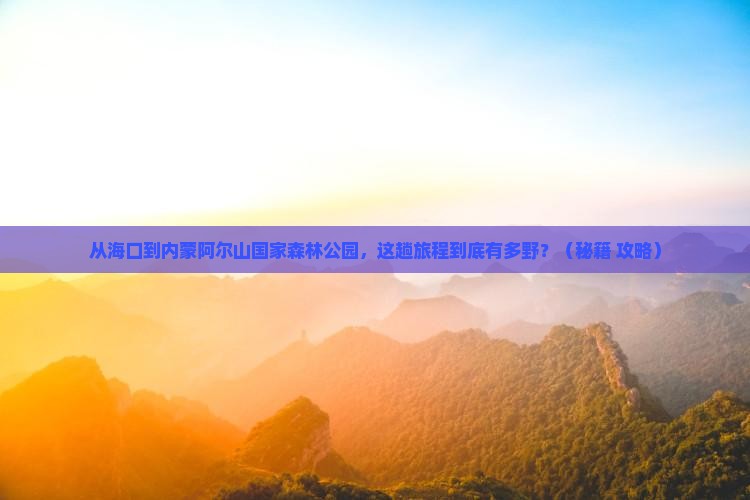 海口到内蒙阿尔山国家森林公园旅游