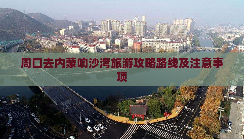 周口去内蒙响沙湾旅游 周口去内蒙响沙湾旅游