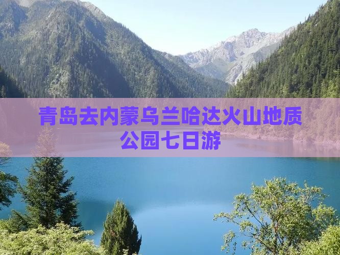 青岛去内蒙乌兰哈达火山地质公园七日游