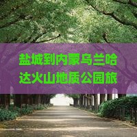 盐城到内蒙乌兰哈达火山地质公园旅行社