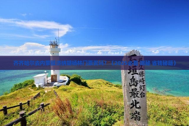 齐齐哈尔去内蒙额济纳胡杨林门票