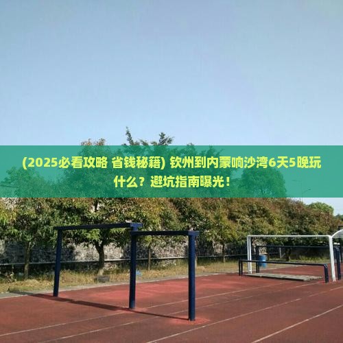 钦州到内蒙响沙湾哪里玩