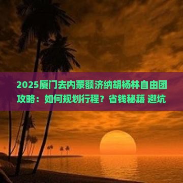 厦门去内蒙额济纳胡杨林自由团