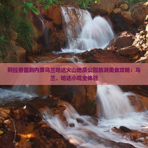阿拉善盟到内蒙乌兰哈达火山地质公园旅游小吃
