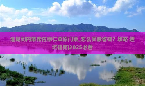 汕尾到内蒙希拉穆仁草原门票