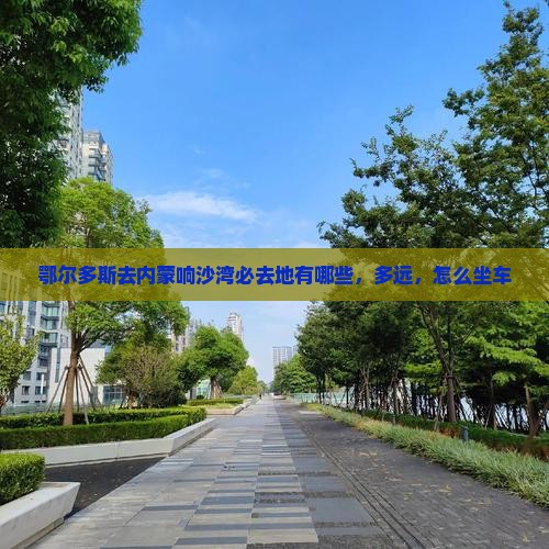 鄂尔多斯去内蒙响沙湾必去地