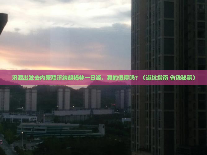 济源去内蒙额济纳胡杨林一日游