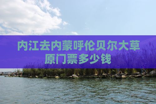 内江去内蒙呼伦贝尔大草原门票 内江去内蒙呼伦贝尔大草原门票
