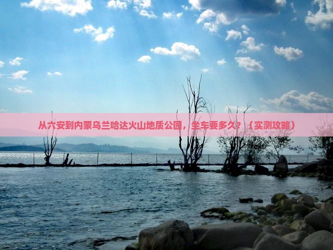 六安到内蒙乌兰哈达火山地质公园攻略