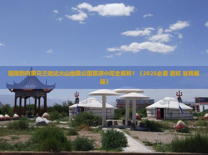 醴陵到内蒙乌兰哈达火山地质公园旅游小吃