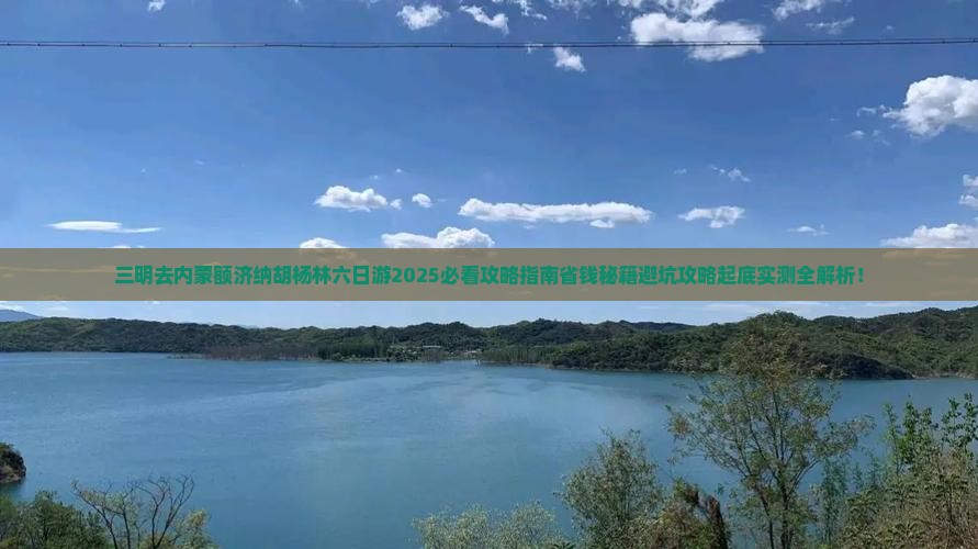 三明去内蒙额济纳胡杨林六日游