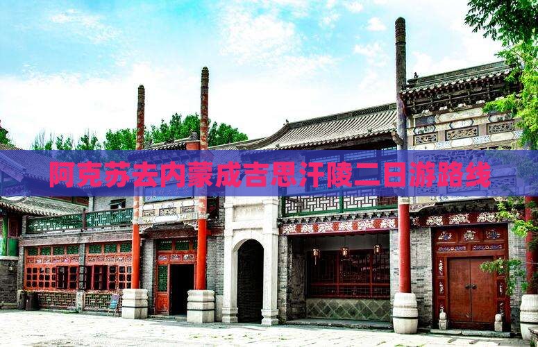 阿克苏去内蒙成吉思汗陵二日游