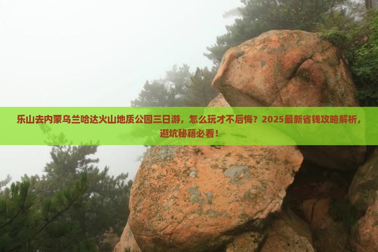 乐山去内蒙乌兰哈达火山地质公园三日游