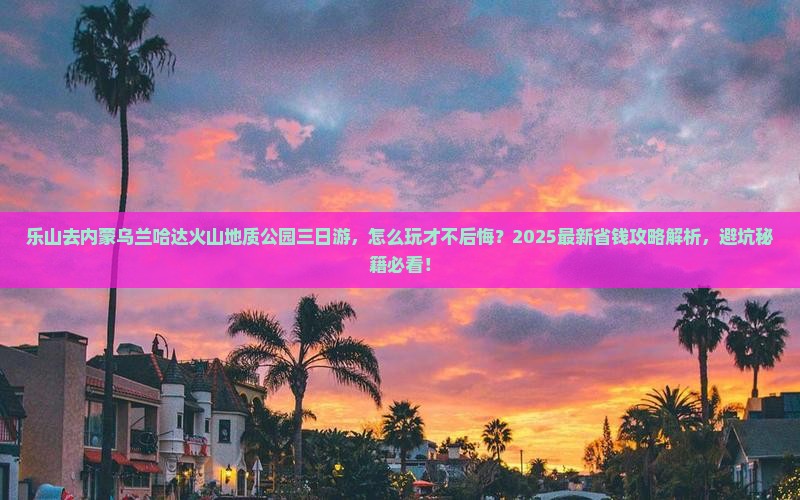 乐山去内蒙乌兰哈达火山地质公园三日游