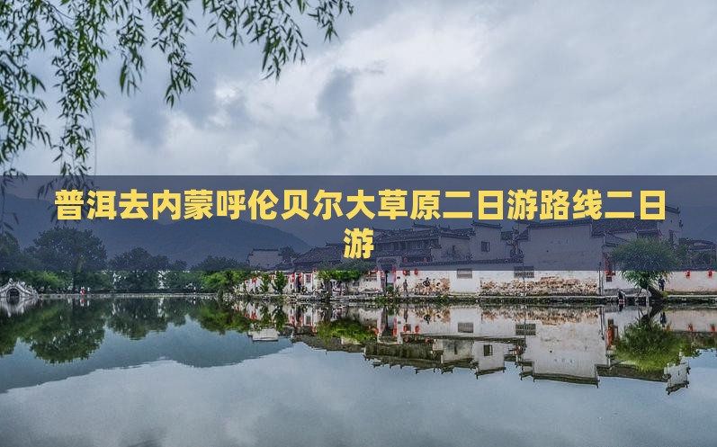 普洱去内蒙呼伦贝尔大草原二日游