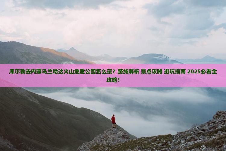 库尔勒去内蒙乌兰哈达火山地质公园哪里玩