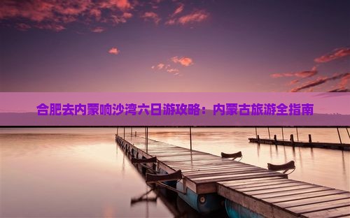 合肥去内蒙响沙湾六日游