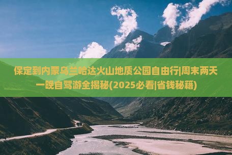 保定到内蒙乌兰哈达火山地质公园自由行