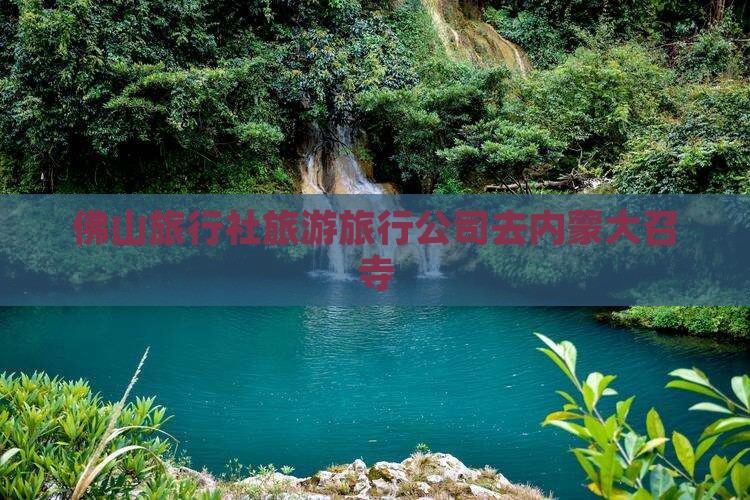 佛山去内蒙大召寺旅行社