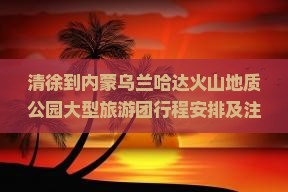 清徐到内蒙乌兰哈达火山地质公园大型旅游团