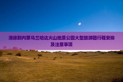 清徐到内蒙乌兰哈达火山地质公园大型旅游团