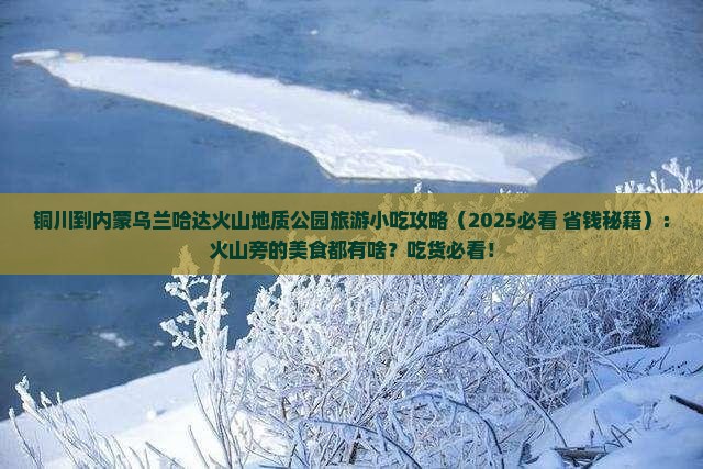 铜川到内蒙乌兰哈达火山地质公园旅游小吃