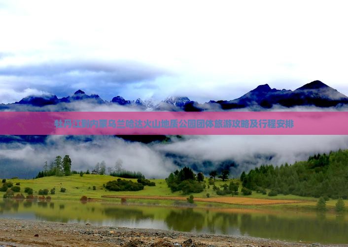 牡丹江到内蒙乌兰哈达火山地质公园团体旅游