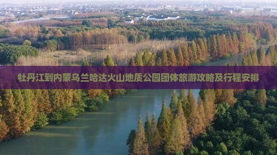 牡丹江到内蒙乌兰哈达火山地质公园团体旅游