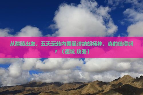 醴陵到内蒙额济纳胡杨林五日游
