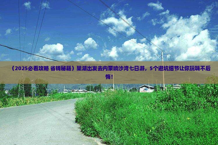 巢湖去内蒙响沙湾七日游
