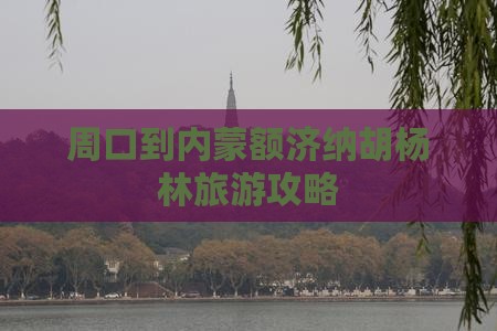 周口到内蒙额济纳胡杨林团体旅游