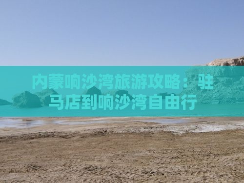 驻马店到内蒙响沙湾自由行