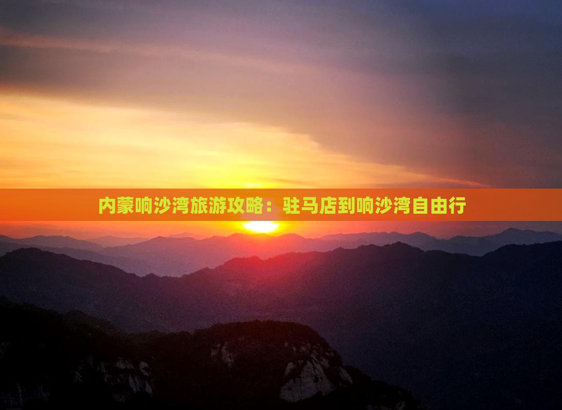 驻马店到内蒙响沙湾自由行